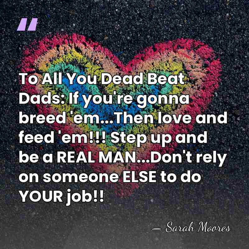 To All You Dead Beat Dads: If you're gonna breed 'em...Then love&hellip; - Sarah Moores