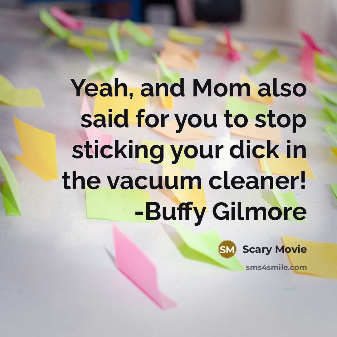 “Yeah, and Mom also said for you to stop sticking your dick in the vacuum cleaner! -Buffy Gilmore” quote by Scary Movie