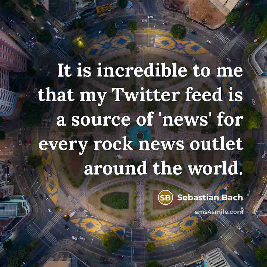 “It is incredible to me that my Twitter feed is…” quote by Sebastian Bach