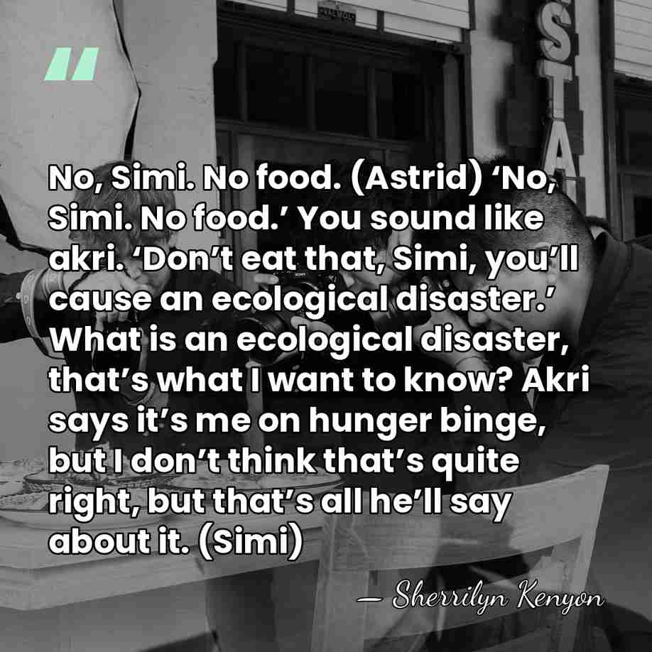 No, Simi. No food. (Astrid) ‘No, Simi. No food.’ You sound like&hellip; - Sherrilyn Kenyon