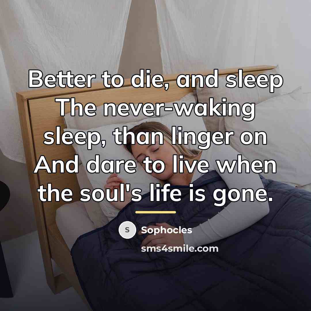 “Better to die, and sleep The never-waking sleep, than linger…” quote by Sophocles
