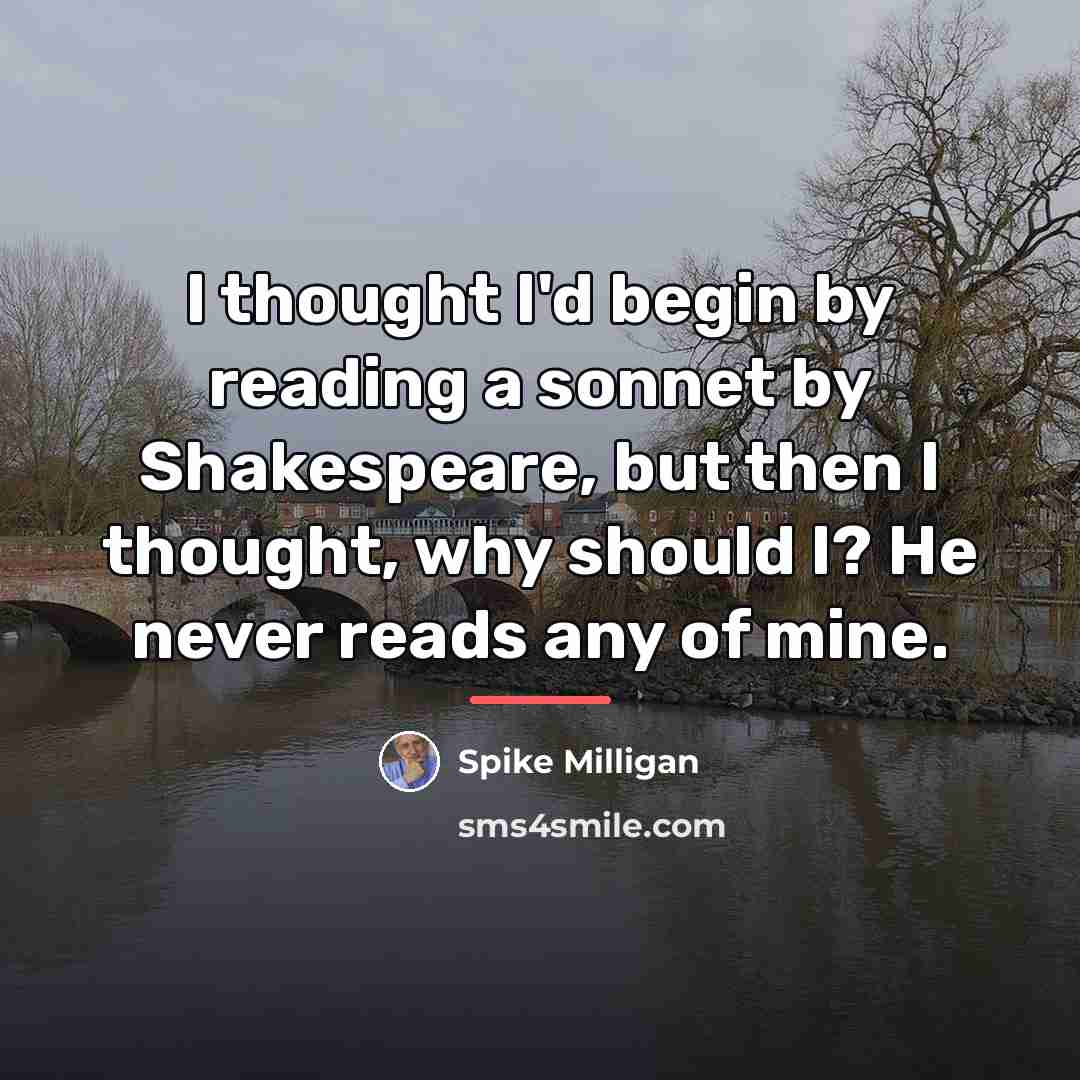 “I thought I'd begin by reading a sonnet by Shakespeare,…” quote by Spike Milligan