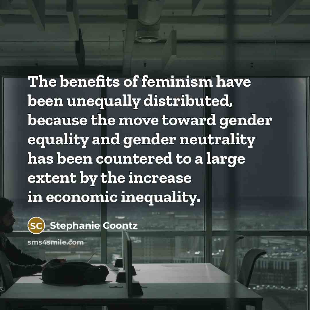 “The benefits of feminism have been unequally distributed, because the…” quote by Stephanie Coontz