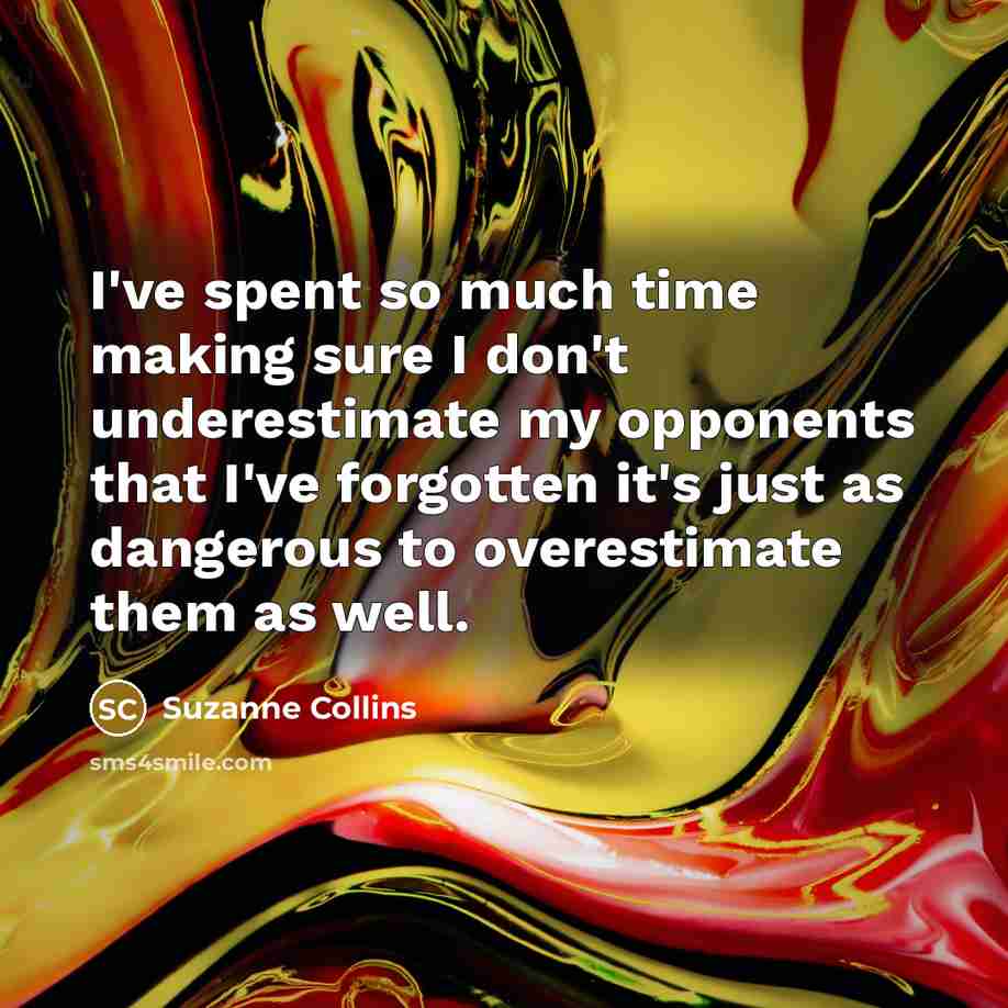 “I've spent so much time making sure I don't underestimate…” quote by Suzanne Collins