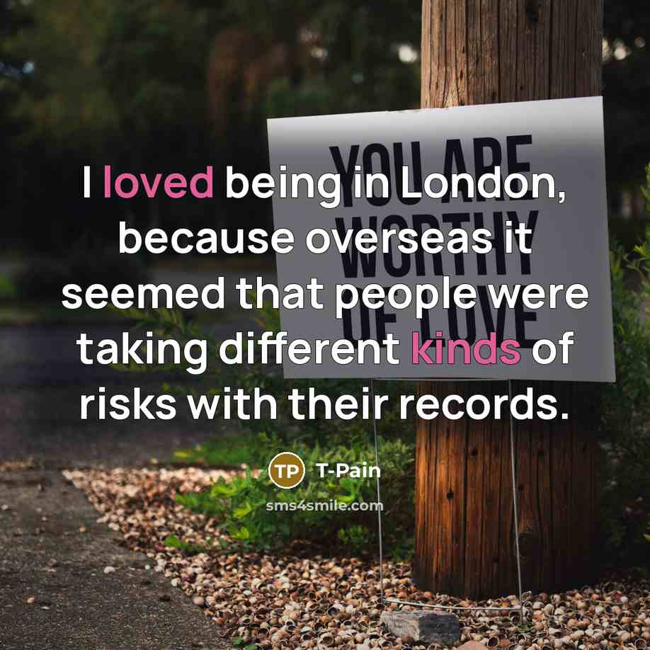 “I loved being in London, because overseas it seemed that people were taking different kinds of risks with their records.” quote by T-Pain