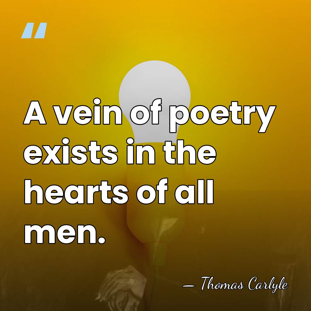 A vein of poetry exists in the hearts of all men. - Thomas Carlyle