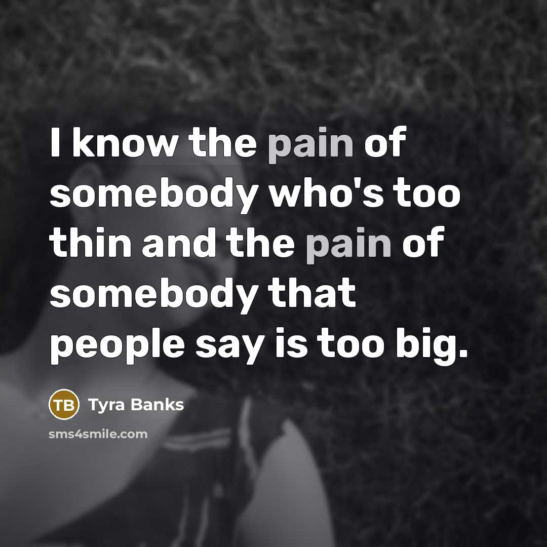 “I know the pain of somebody who's too thin and…” quote by Tyra Banks
