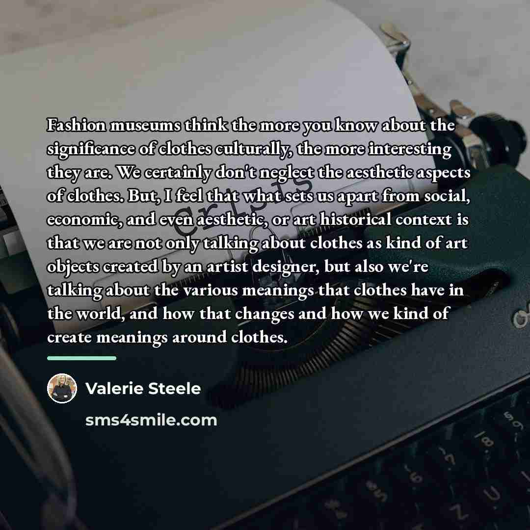“Fashion museums think the more you know about the significance…” quote by Valerie Steele