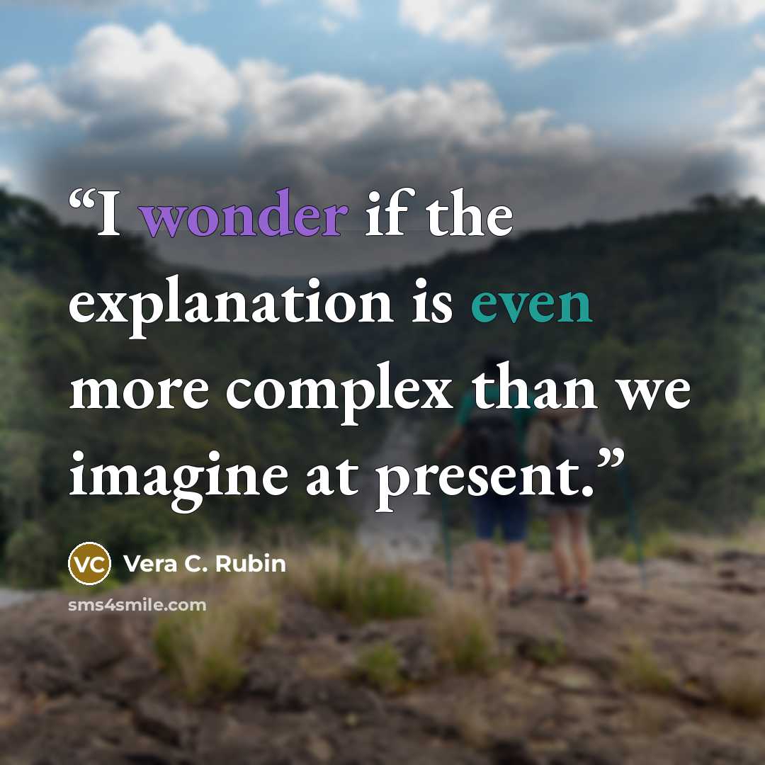 “I wonder if the explanation is even more complex than we imagine at present.” quote by Vera C. Rubin