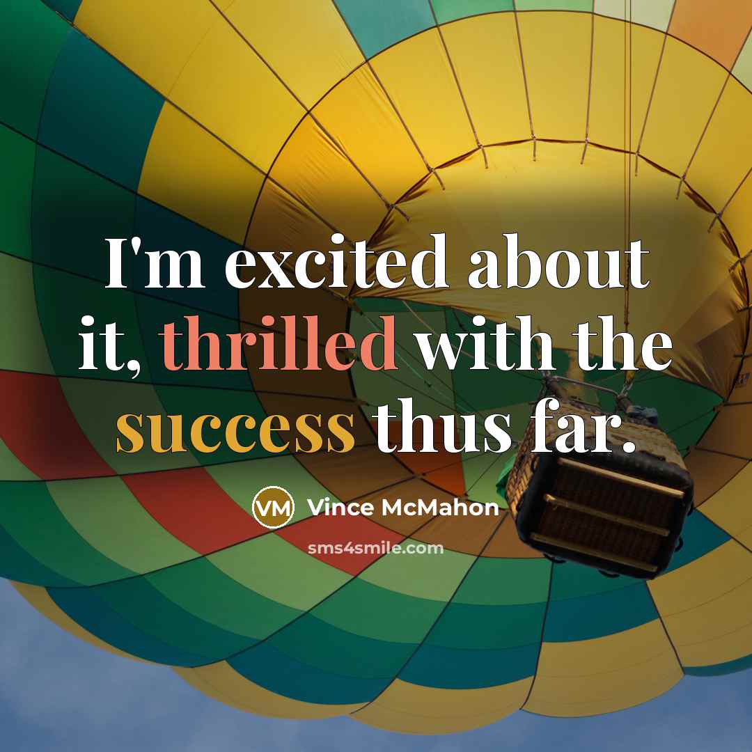“I'm excited about it, thrilled with the success thus far.…” quote by Vince McMahon