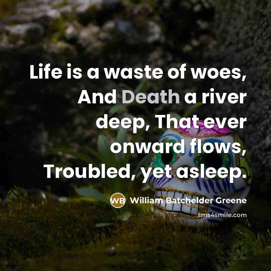 “Life is a waste of woes, And Death a river…” quote by William Batchelder Greene