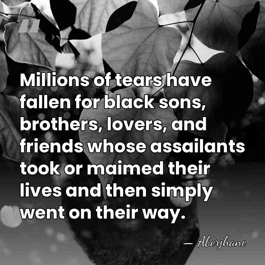 Millions of tears have fallen for black sons, brothers, lovers, and friends&hellip; - Aberjhani