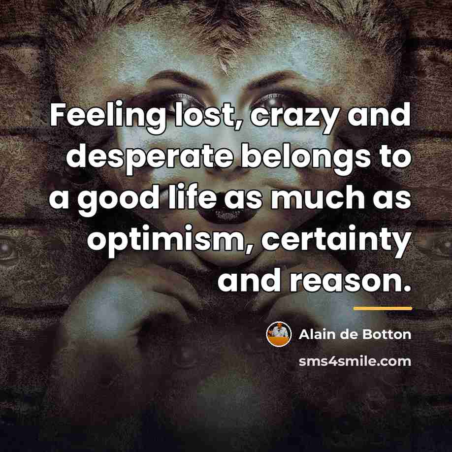 “Feeling lost, crazy and desperate belongs to a good life…” quote by Alain de Botton