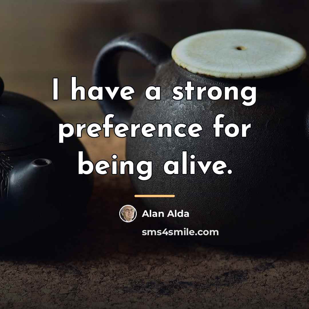 “I have a strong preference for being alive.…” quote by Alan Alda