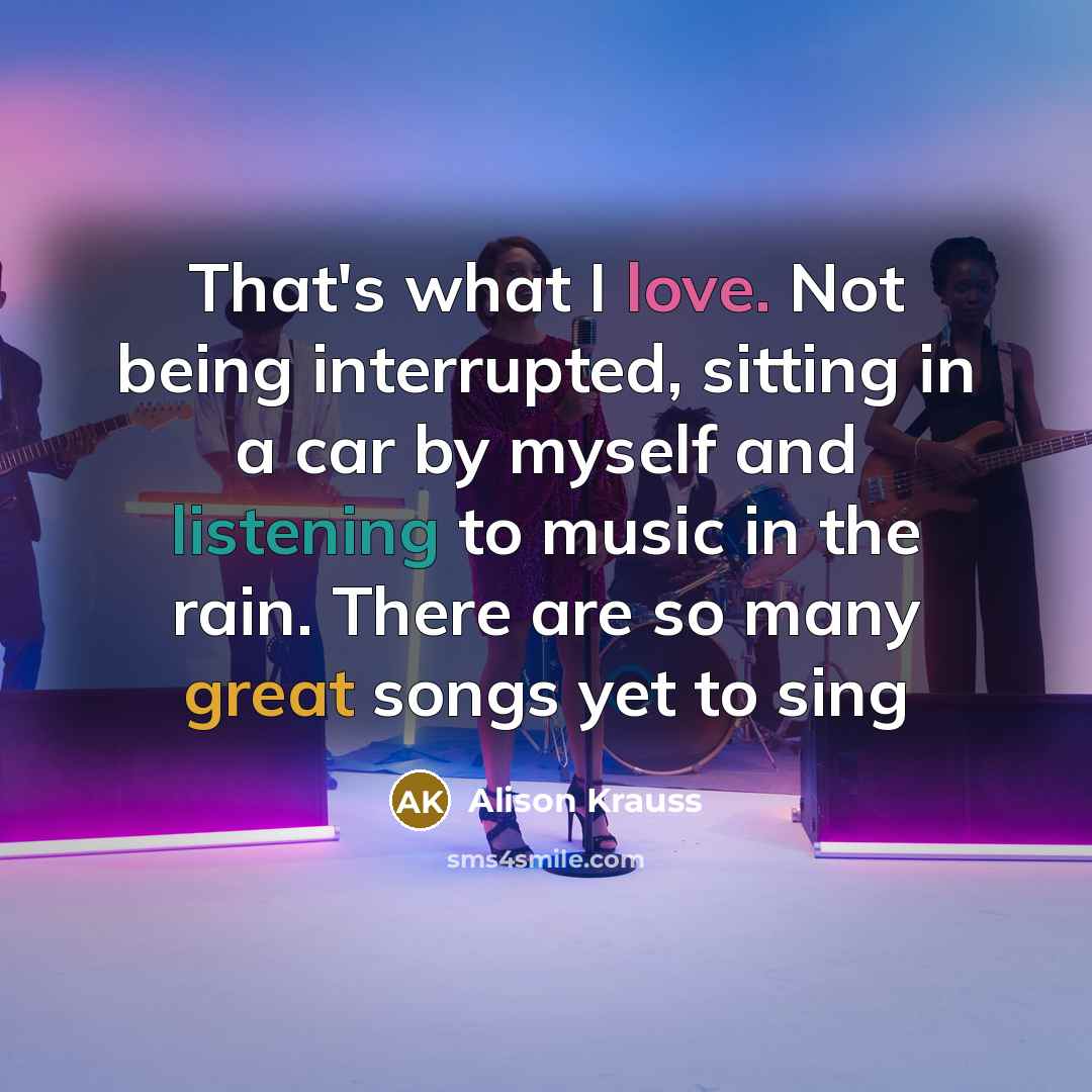 “That's what I love. Not being interrupted, sitting in a…” quote by Alison Krauss