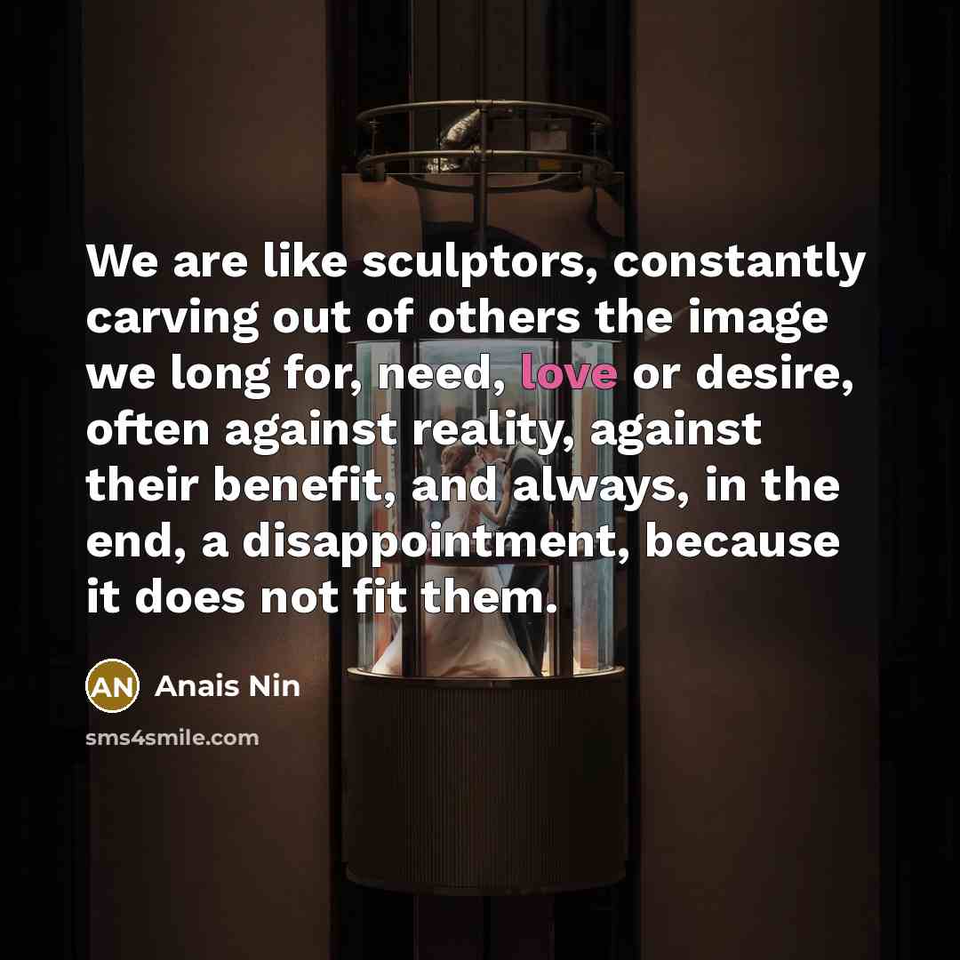 “We are like sculptors, constantly carving out of others the…” quote by Anais Nin