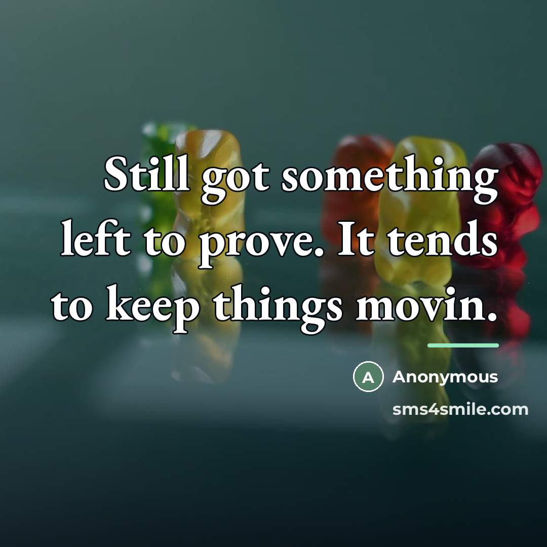 “Still got something left to prove. It tends to keep…” quote by Anonymous