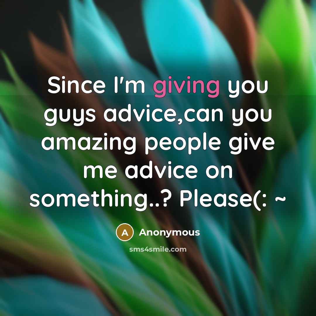 “Since I'm giving you guys advice,can you amazing people give…” quote by Anonymous
