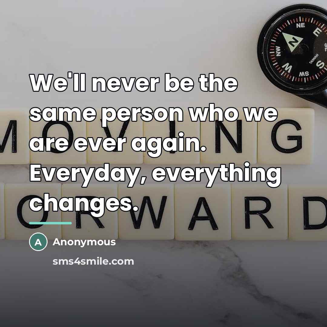 “We'll never be the same person who we are ever…” quote by Anonymous
