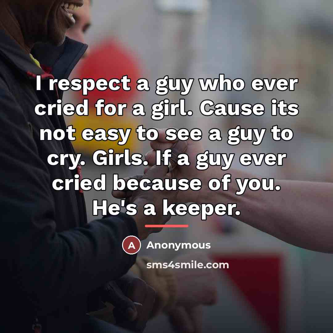 “I respect a guy who ever cried for a girl. Cause its not easy to see a guy to cry. Girls. If a guy ever cried because of you. He's a keeper.” quote by Anonymous