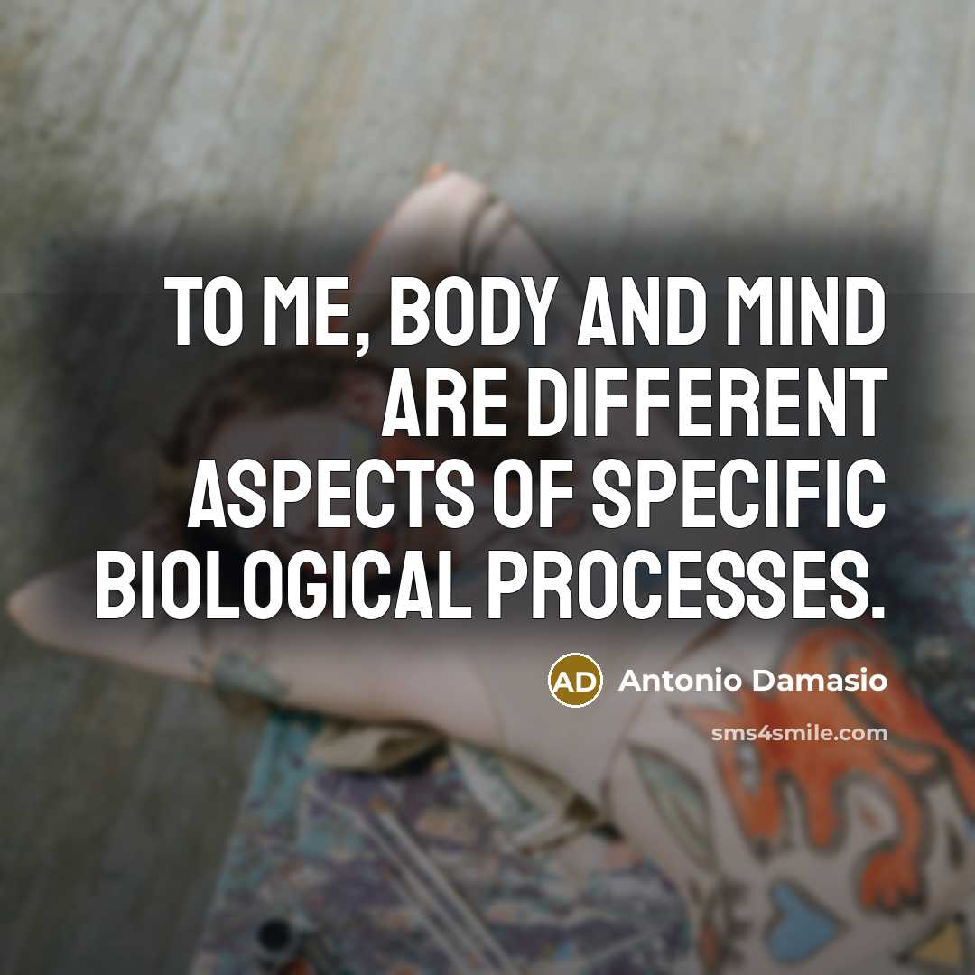 “To me, body and mind are different aspects of specific…” quote by Antonio Damasio