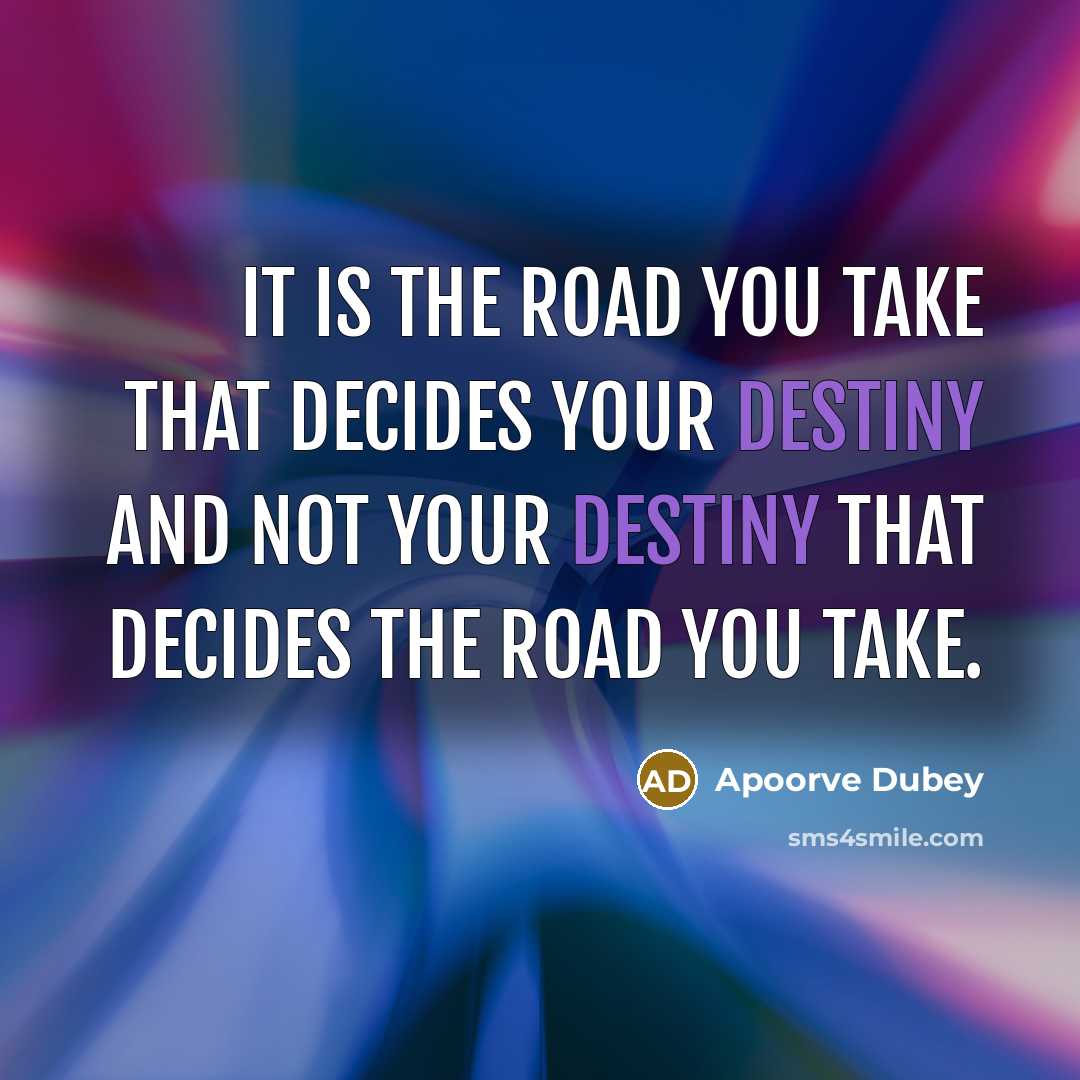 “It is the road you take that decides your destiny…” quote by Apoorve Dubey