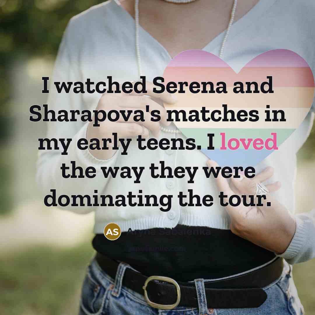 “I watched Serena and Sharapova's matches in my early teens.…” quote by Aryna Sabalenka