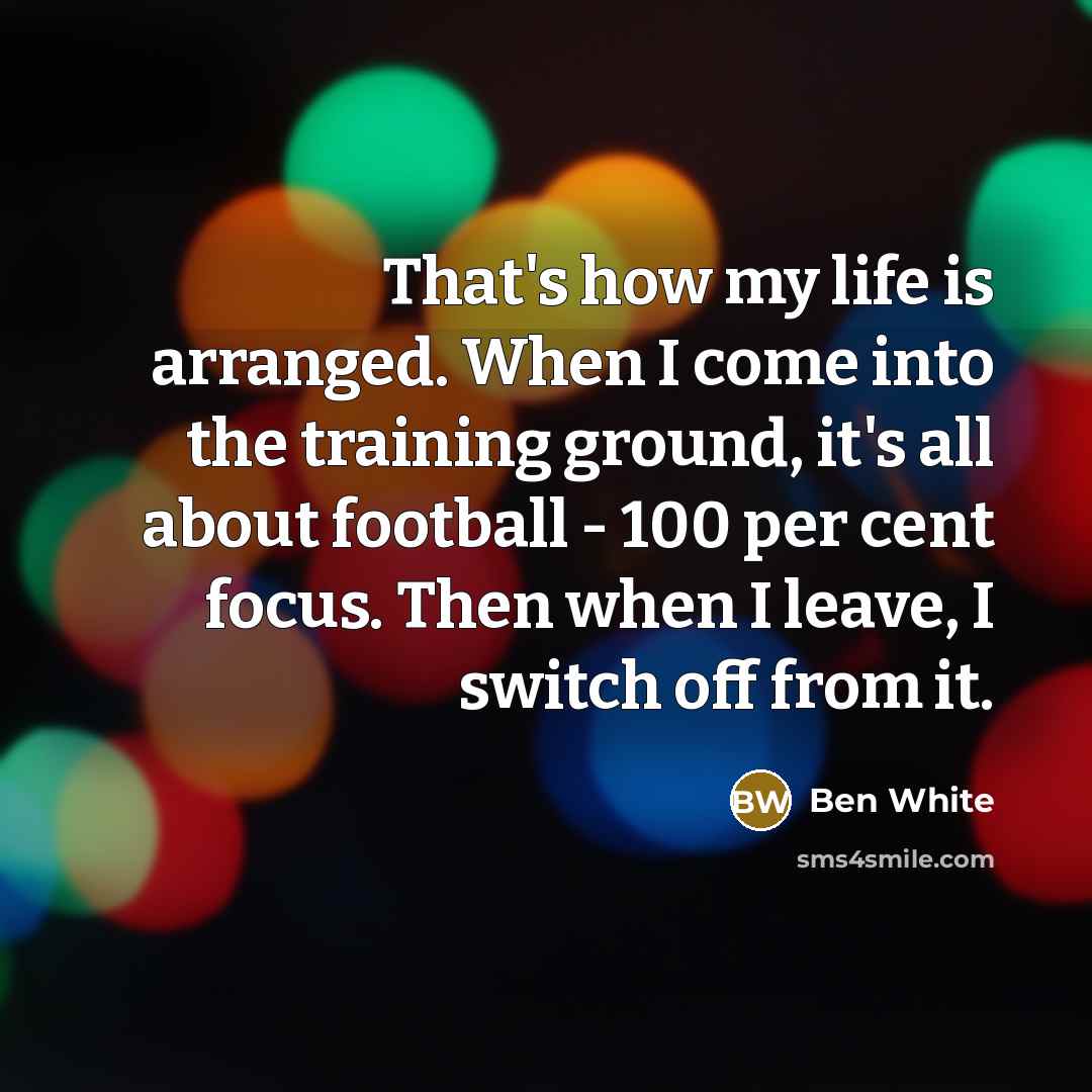 “That's how my life is arranged. When I come into…” quote by Ben White