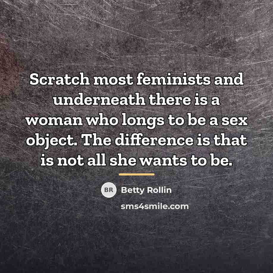 “Scratch most feminists and underneath there is a woman who…” quote by Betty Rollin