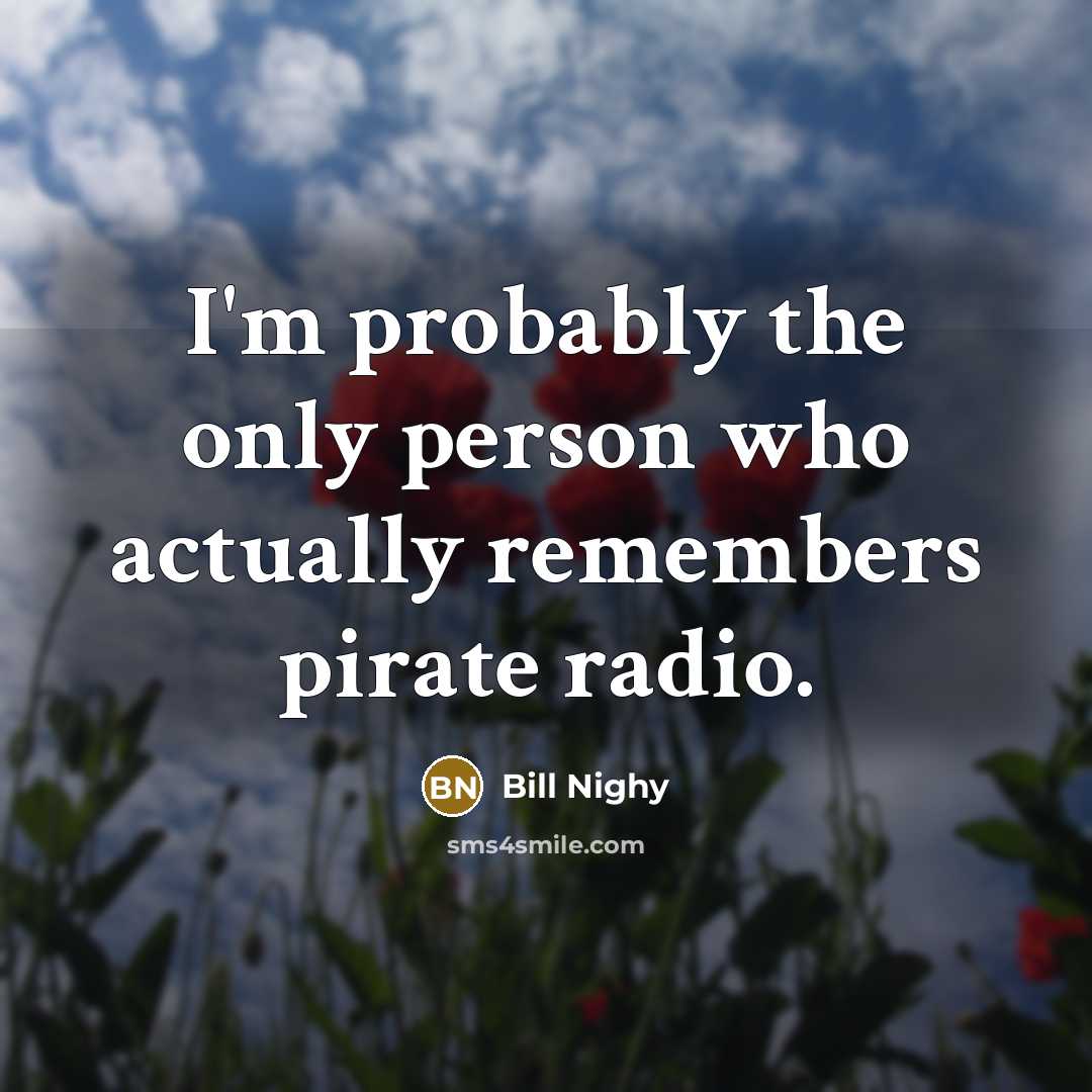 “I'm probably the only person who actually remembers pirate radio.…” quote by Bill Nighy