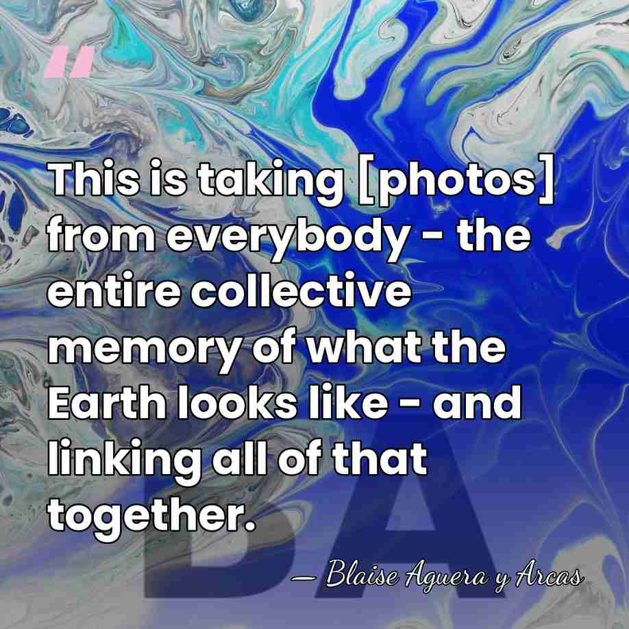 This is taking [photos] from everybody - the entire collective memory of&hellip; - Blaise Aguera y Arcas