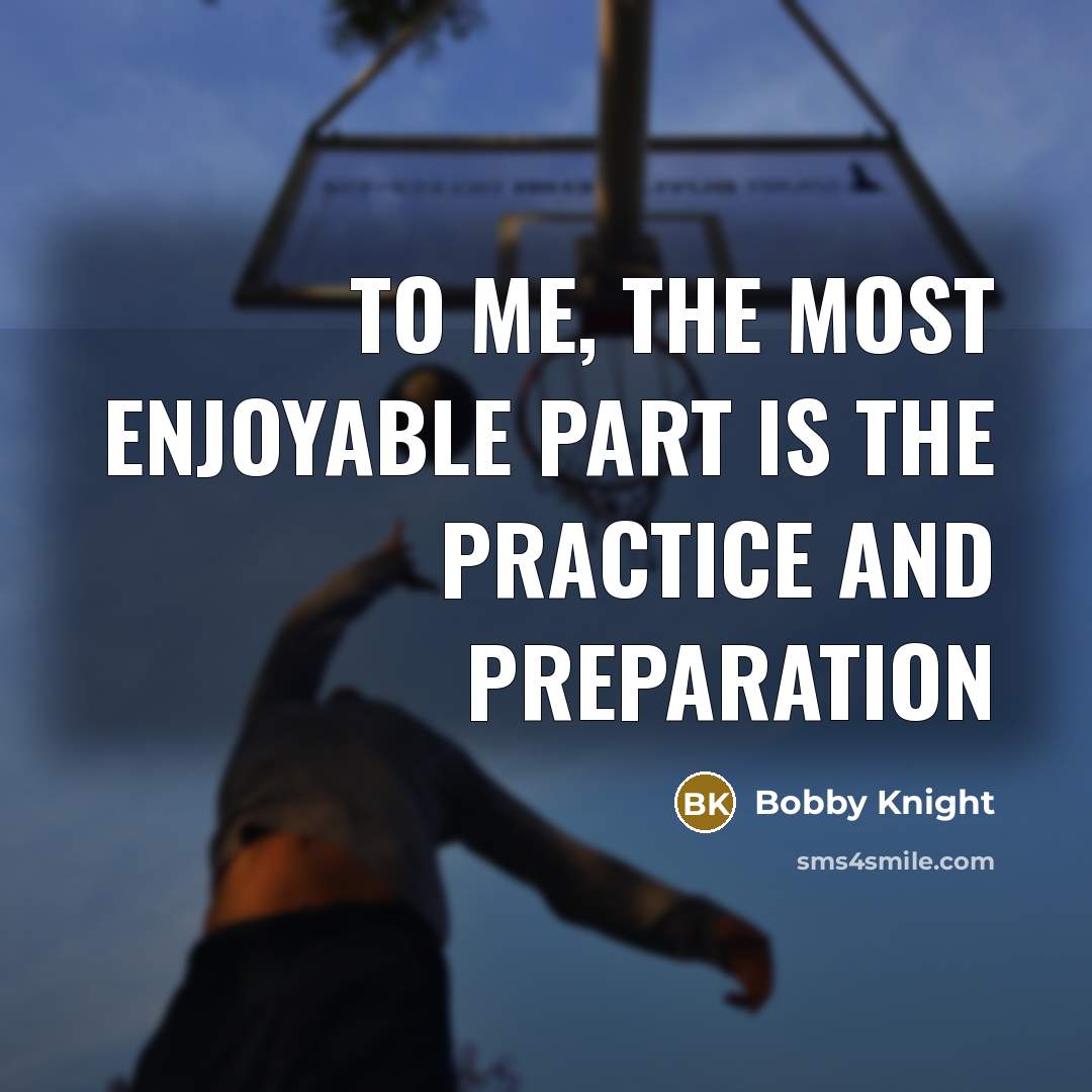 “To me, the most enjoyable part is the practice and…” quote by Bobby Knight