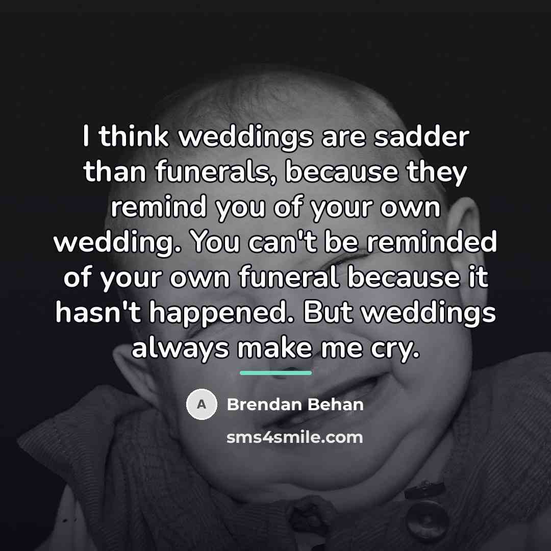 “I think weddings are sadder than funerals, because they remind…” quote by Brendan Behan