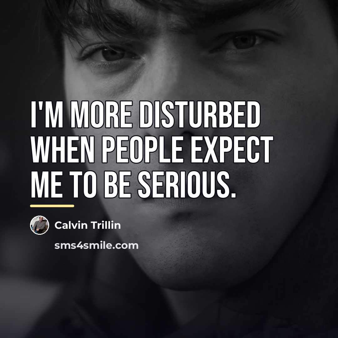 “I'm more disturbed when people expect me to be serious.…” quote by Calvin Trillin