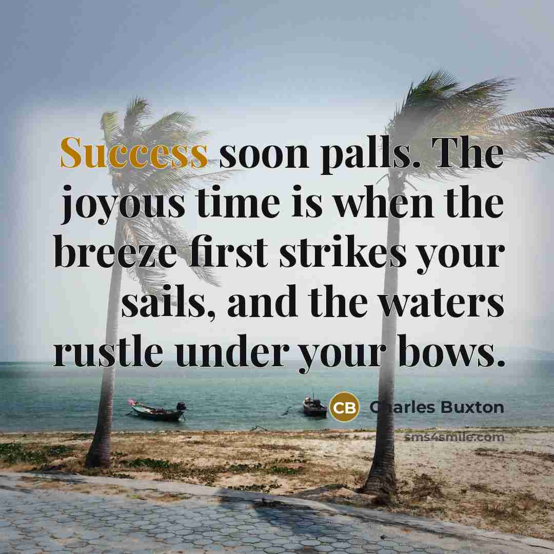 “Success soon palls. The joyous time is when the breeze…” quote by Charles Buxton