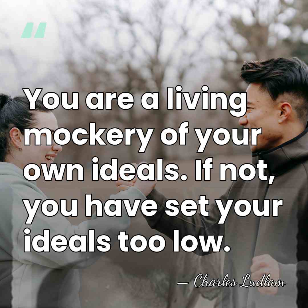 You are a living mockery of your own ideals. If not, you&hellip; - Charles Ludlam