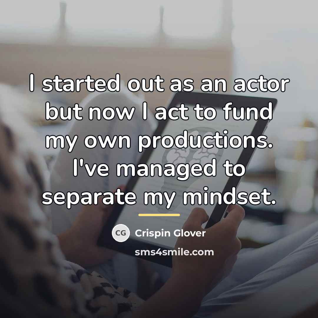 “I started out as an actor but now I act…” quote by Crispin Glover