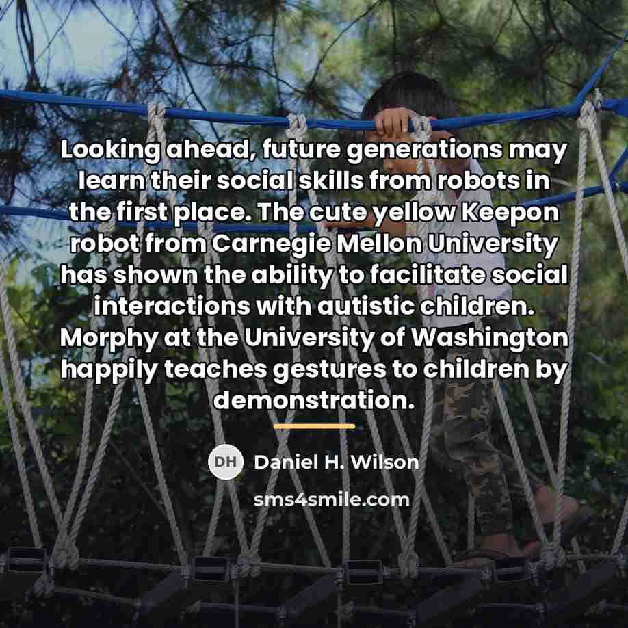“Looking ahead, future generations may learn their social skills from…” quote by Daniel H. Wilson