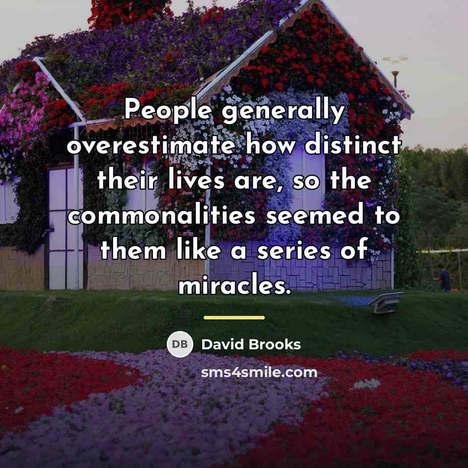 “People generally overestimate how distinct their lives are, so the…” quote by David Brooks
