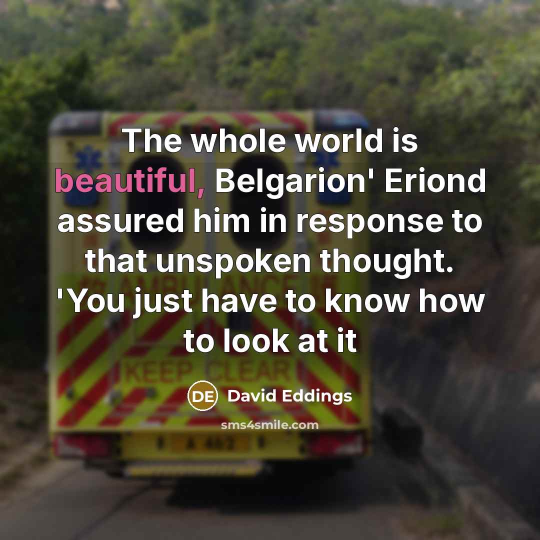 “The whole world is beautiful, Belgarion' Eriond assured him in…” quote by David Eddings