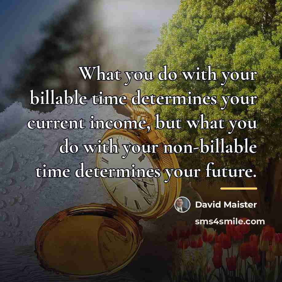 “What you do with your billable time determines your current…” quote by David Maister