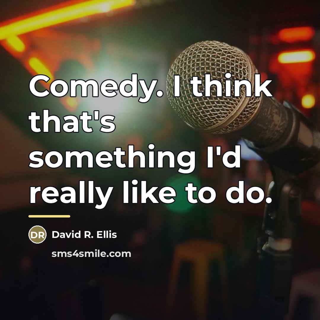 “Comedy. I think that's something I'd really like to do.…” quote by David R. Ellis