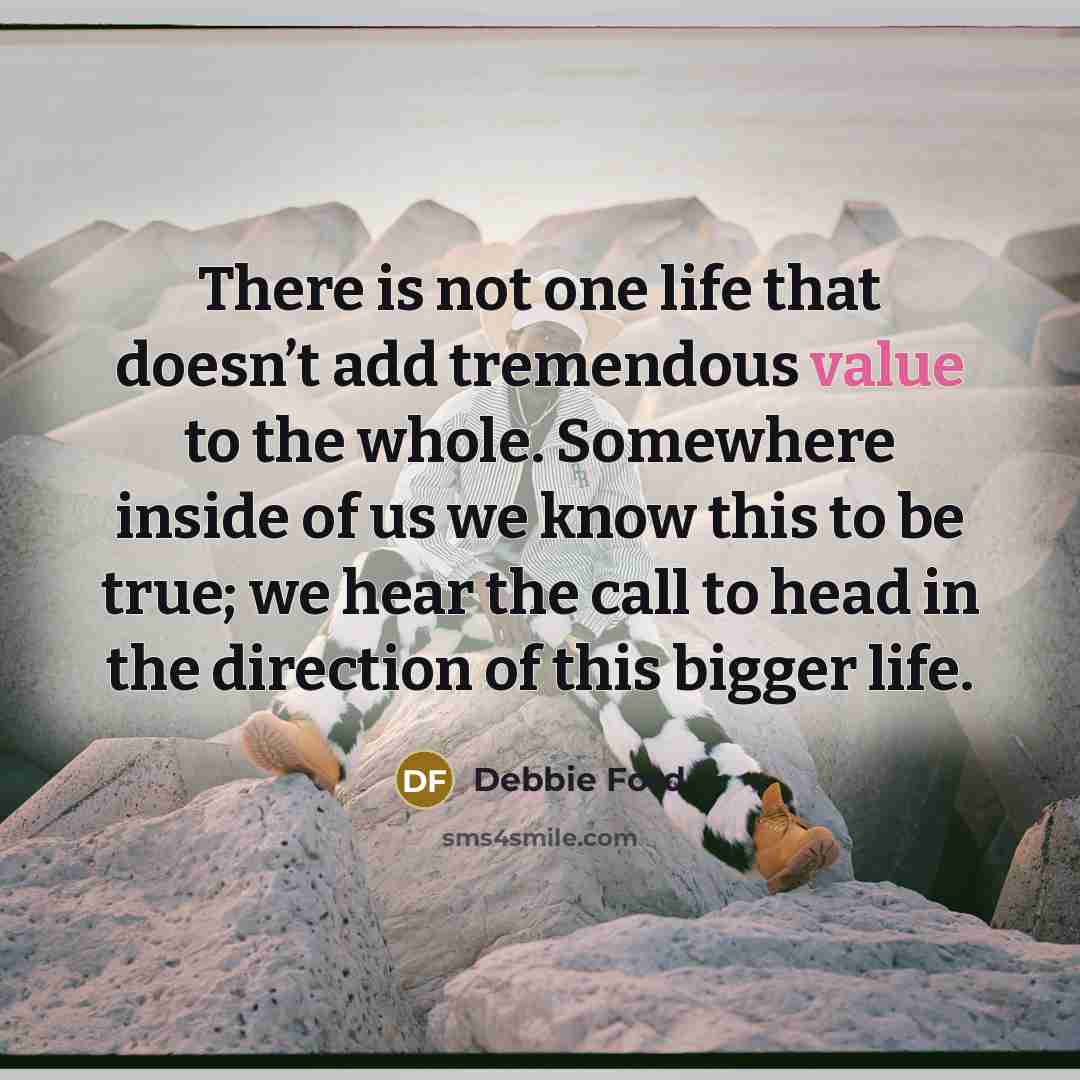 “There is not one life that doesn’t add tremendous value…” quote by Debbie Ford