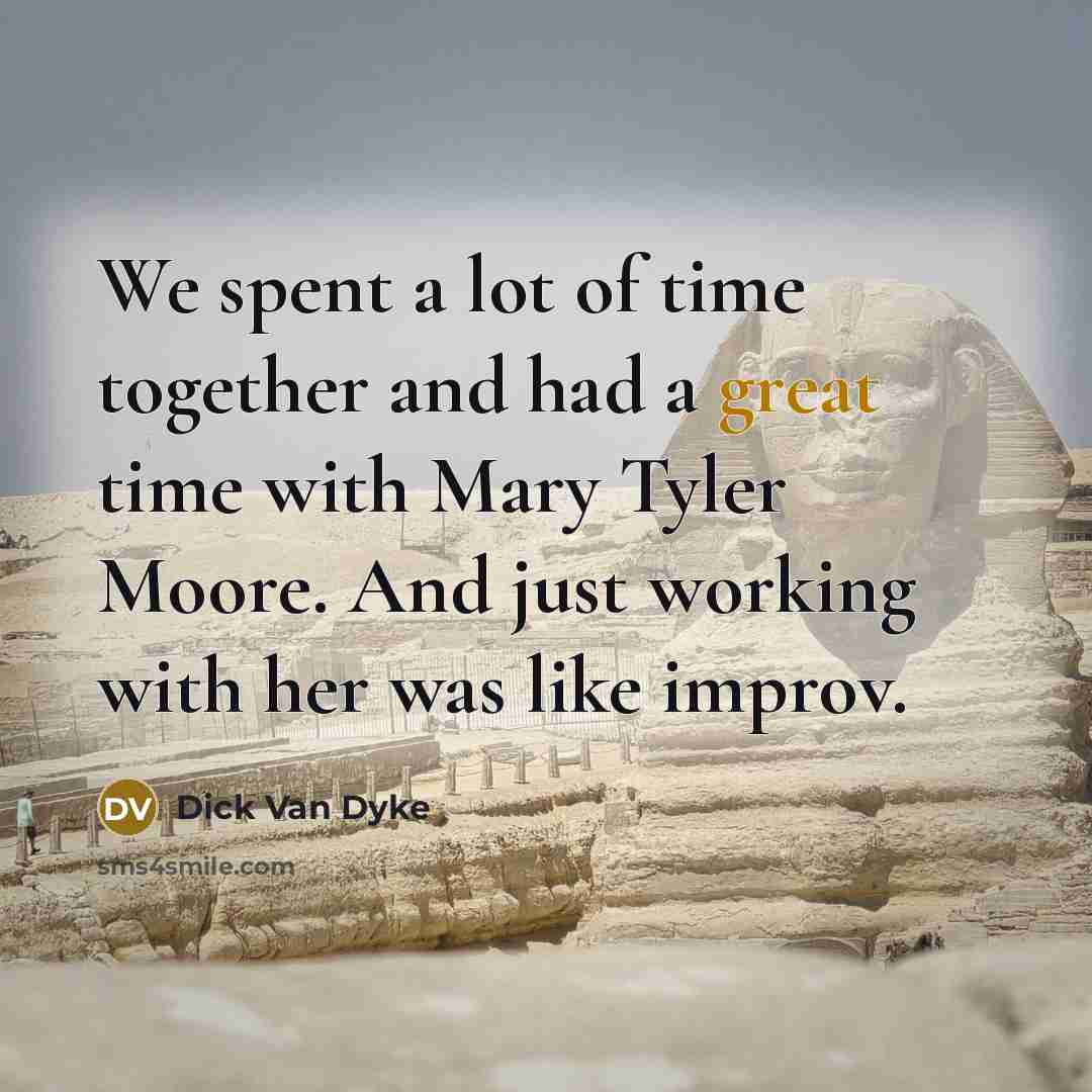 “We spent a lot of time together and had a great time with Mary Tyler Moore. And just working with her was like improv.” quote by Dick Van Dyke