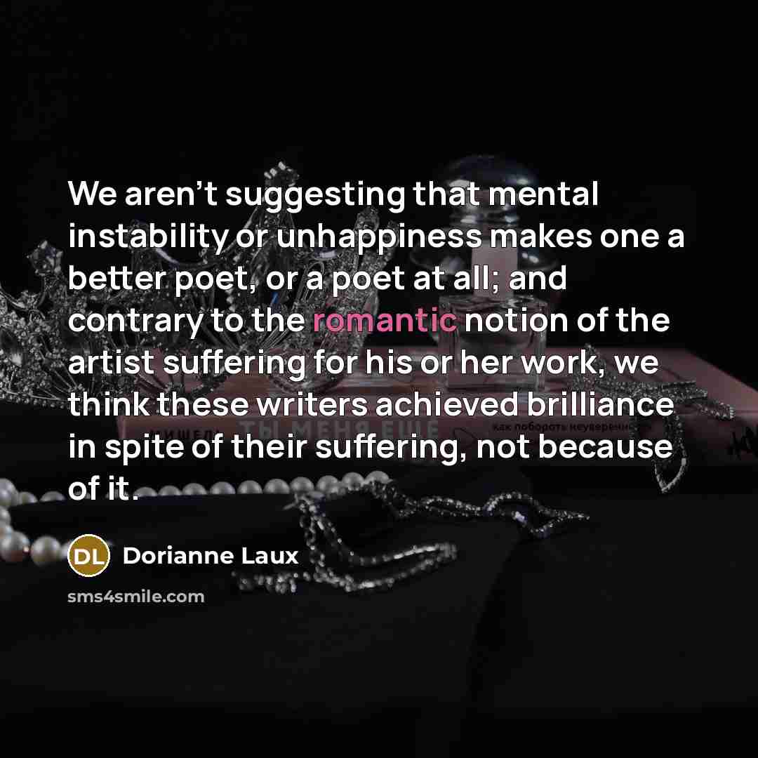 “We aren't suggesting that mental instability or unhappiness makes one…” quote by Dorianne Laux