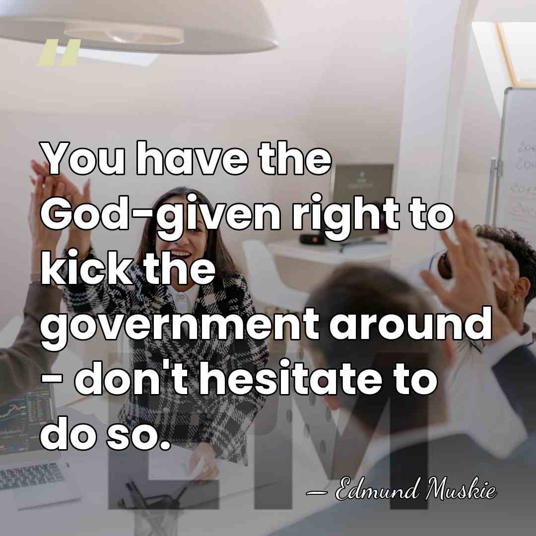 You have the God-given right to kick the government around - don't&hellip; - Edmund Muskie