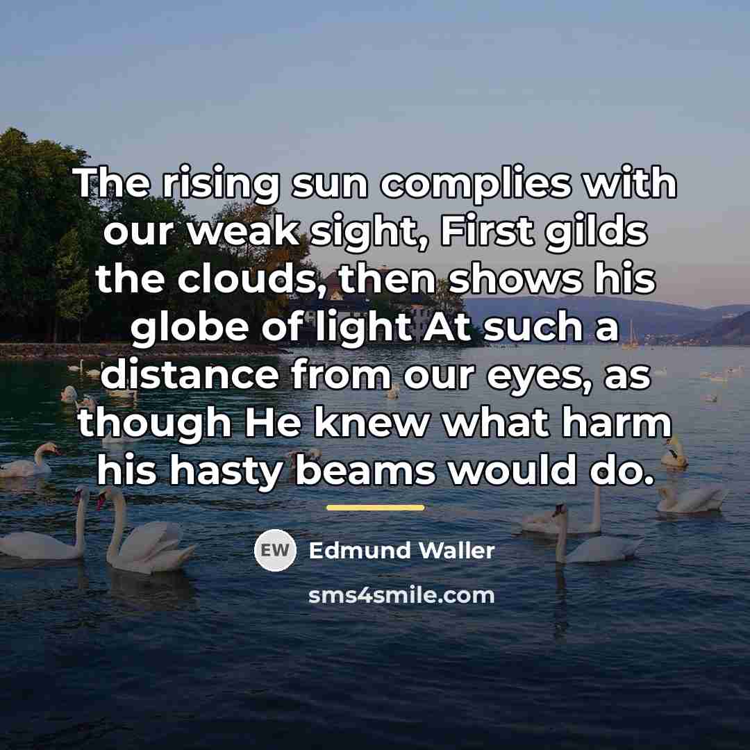 “The rising sun complies with our weak sight, First gilds…” quote by Edmund Waller