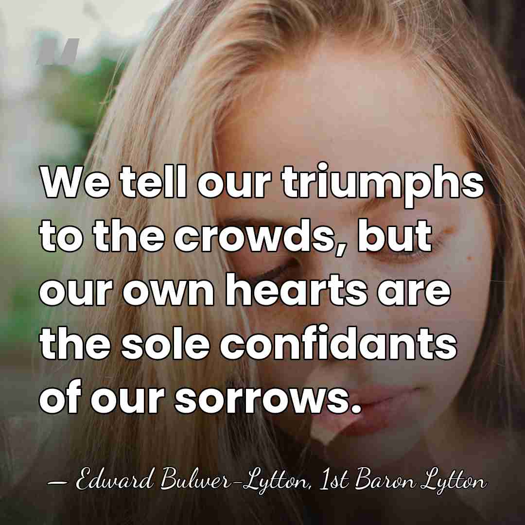 We tell our triumphs to the crowds, but our own hearts are&hellip; - Edward Bulwer-Lytton, 1st Baron Lytton