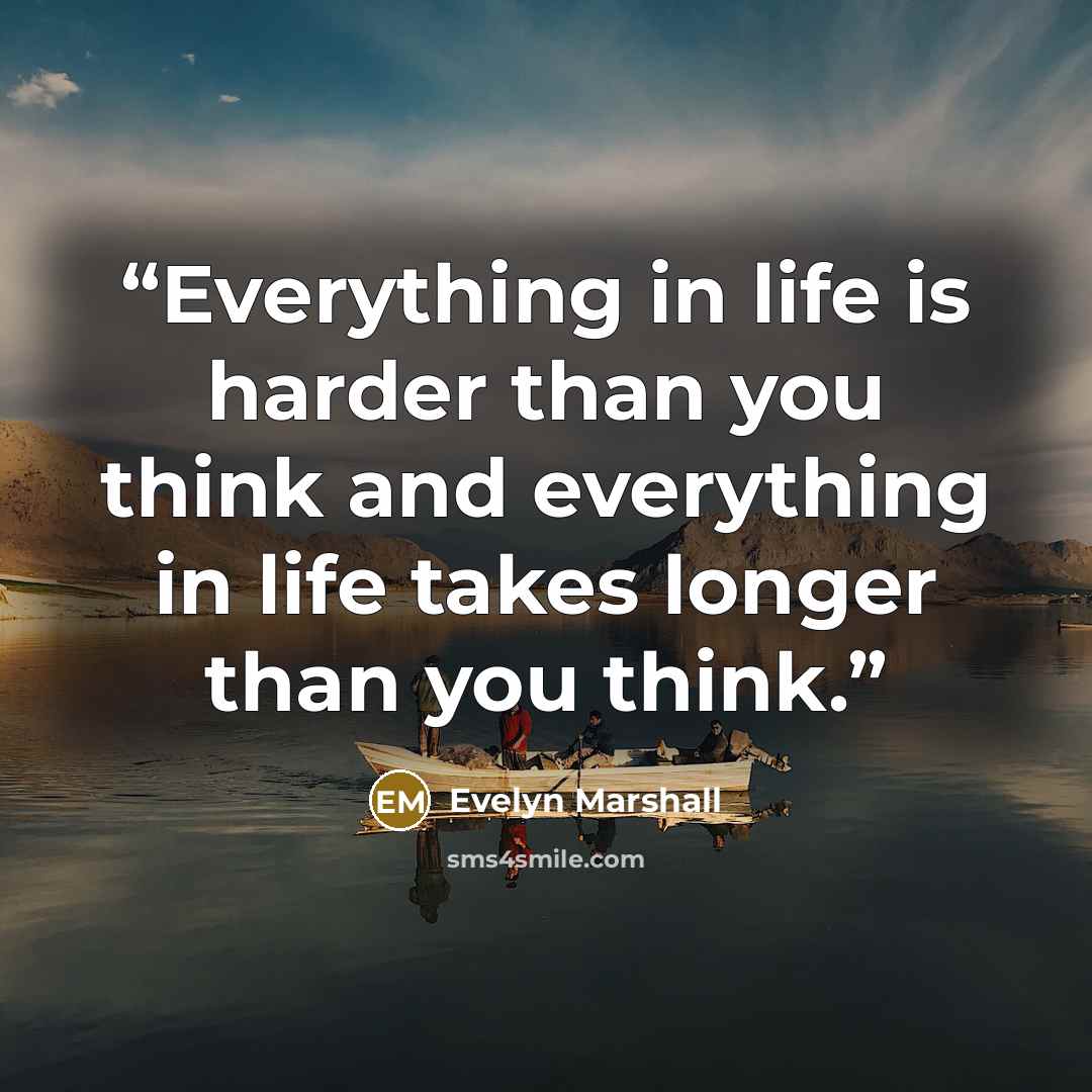 “Everything in life is harder than you think and everything in life takes longer than you think.” quote by Evelyn Marshall
