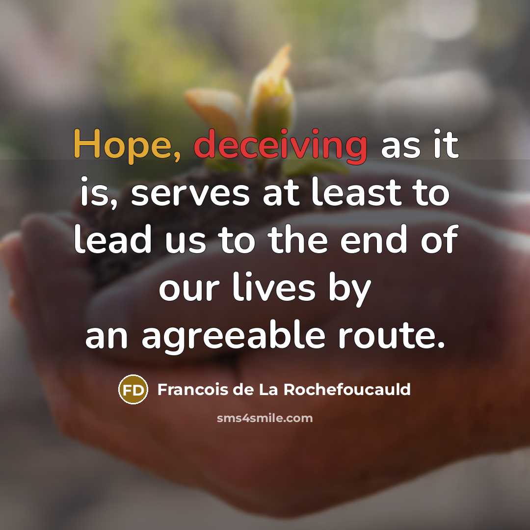 “Hope, deceiving as it is, serves at least to lead us to the end of our lives by an agreeable route.” quote by Francois de La Rochefoucauld